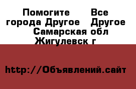 Помогите!!! - Все города Другое » Другое   . Самарская обл.,Жигулевск г.